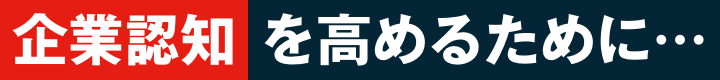 企業認知を高めるために…